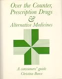Over the counter, prescription drugs & alternative medicines : a detailed consumers' guide
