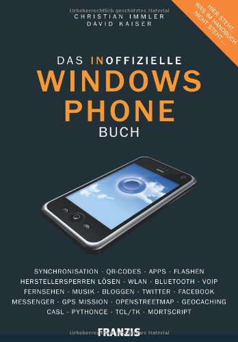 Das inoffizielle Windows Phone Buch: Synchronisation, QR-Codes, Apps, Flashen, Herstellersperren lösen, WLAN, Bluetooth, VoIP, Bloggen, Twitter, ... Geocaching, CASL, Python CE, TCL/TK