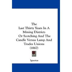 The Last Thirty Years in a Mining District: Or Scotching and the Candle Versus Lamp and Trades Unions (1867)