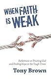 When faith is weak : reflections on trusting God and finding hope in the tough times