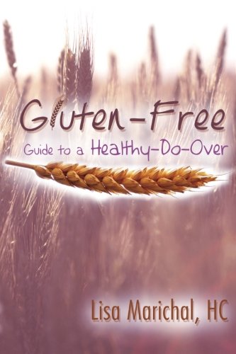 Gluten-Free Guide to a Healthy-Do-Over, by Lisa Marichal