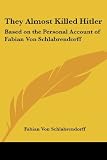 They Almost Killed Hitler: Based on the Personal Account of Fabian Von Schlabrendorff