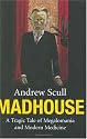 Madhouse: A Tragic Tale of Megalomania and Modern Medicine