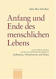 Anfang und Ende des menschlichen Lebens aus der Sicht der Medizin und der drei monotheistischen Religionen Judentum, Chr