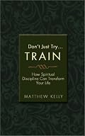 Don't Just Try: Train: How Spiritual Discipline Can Transform Your Life