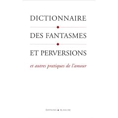 Dictionnaire des fantasmes et perversions et autres pratiques de l'amour