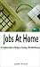 Jobs at Home: A Complete Guide to Finding or Creating a Work-At-Home Job Jobs at Home: A Complete Guide to Finding or Creating a Work-At-Home Job