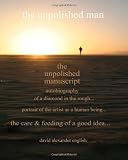 The Unpolished Man: The Unpolished Manuscript... Autobiography of a Diamond in the Rough... Portrait of the Artist as a Human Being... The Care & Feeding of a Good Idea...