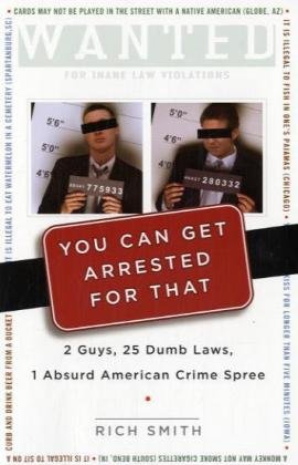 You Can Get Arrested for That: 2 Guys, 25 Dumb Laws, 1 Absurd American Crime Spree