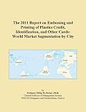 The 2011 Report on Embossing and Printing of Plastics Credit, Identification, and Other Cards: World Market Segmentation by City