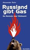 Russland gibt Gas: Die R&uuml;ckkehr einer Weltmacht - Alexander Rahr