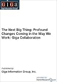 The Next Big Thing: Profound Changes Coming in the Way We Work: Giga Collaboration Inc. Giga Information Group