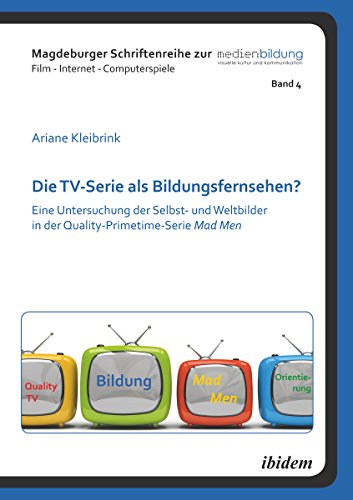 Die TV-Serie als Bildungsfernsehen?: Eine Untersuchung der Selbst- und Weltbilder in der Quality-Primetime-Serie Mad Men (Magdeburger Schriftenreihe zur Medienbildung 4) (German Edition)