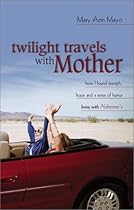 Twilight Travels with Mother: How I Found Strength, Hope, and a Sense of Humor Living with Alzheimer's Twilight Travels with Mother: How I Found Strength, Hope, and a Sense of Humor Living with Alzheimer's