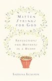 Mitten Strings for God: Reflections for Mothers in a Hurry
