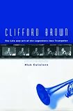 Clifford Brown: The Life and Art of the Legendary Jazz Trumpeter