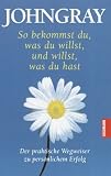 So bekommst du was du willst, und willst, was du hast