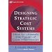 Designing Strategic Cost Systems: How to Unleash  the Power of Cost Information