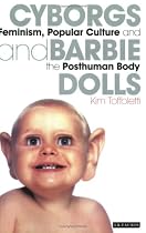 Cyborgs and Barbie Dolls: Feminism, Popular Culture and the Posthuman Body