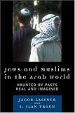 Jews and Muslims in the Arab World: Haunted by Pasts Real and Imagined