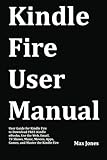 Kindle Fire User Manual: User Guide for Kindle Fire to Download FREE Kindle eBooks, Use the Web, Email, TV Shows, Music, Movies, Apps, Games, and Master the Kindle Fire