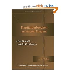 Kapitalverbrechen an unseren Kindern: - Das Gesch�ft mit der Zerst�rung -