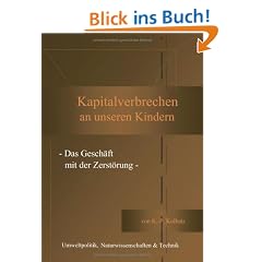 Kapitalverbrechen an unseren Kindern: - Das Gesch�ft mit der Zerst�rung -