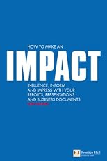 How to Make an Impact: Influence, Inform, and Impress with Your Reports, Presentations, and Business Documents ("Financial Times")