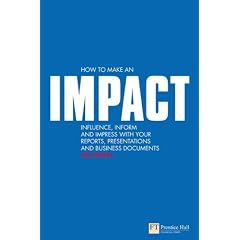 How to Make an IMPACT: Influence, Inform and Impress with Your Reports, Presentations and Business Documents (Financial Times Series)