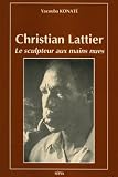 Christian Lattier: Le sculpteur aux mains nues