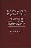 The Rhetorics of Popular Culture: Advertising, Advocacy, and Entertainment (Contributions to the Study of Popular Culture)