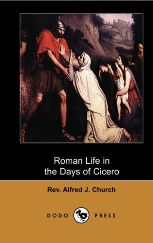 Roman Life in the Days of Cicero (Dodo Press): Factually Based Classic Work By The Author Of Stories From The Greek Tragedians, The Story Of The ... The Days Of Cicero And Stories Of Charlemagne