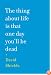 The Thing About Life Is That One Day You'll Be Dead