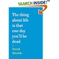 The Thing About Life Is That One Day You'll Be Dead by David Shields