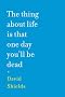 The Thing About Life Is That One Day You'll Be Dead The Thing About Life Is That One Day You'll Be Dead