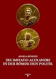 Die imitatio Alexandri in der r&ouml;mischen Politik: 1 - Jh - v - Chr - - 3 - Jh - n - Chr. - Angela K&uuml;hnen