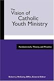 The Vision Of Catholic Youth Ministry: Fundamentals, Theory, And Practice