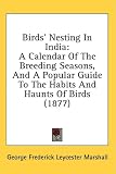 Birds' Nesting In India: A Calendar Of The Breeding Seasons, And A Popular Guide To The Habits And Haunts Of Birds (1877)