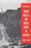 Urban Masses and Moral Order in America, 1820-1920