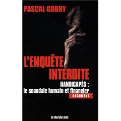 L'Enqu�te interdite : Handicap�s, le scandale humain et financier