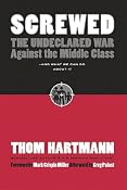 Screwed: The Undeclared War Against the Middle Class - And What We Can Do about It (BK Currents (Paperback)): Thom Hartmann, Greg Palast, Mark Crispin Miller: 9781576754634: Amazon.com: Books