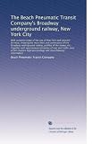 The Beach Pneumatic Transit Company's Broadway underground railway, New York City: With complete maps of the city of New York and adjacent territory, showing t...