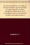 An accessions tax : a study of the desirability and feasibility of replacing the United Kingdom estate duty by a cumulative tax on recipients of gifts and inheritances