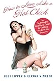 How To Love Like a Hot Chick: The Girlfriend to Girlfriend Guide to Getting the Love You Deserve
