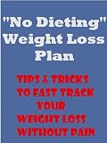 "No Dieting" Weight Loss Plan - Tips & Tricks To Fast Track Your Weight Loss Without Pain "No Dieting" Weight Loss Plan - Tips & Tricks To Fast Track Your Weight Loss Without Pain