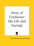 Story of Confucius: His Life and Sayings (1927): His Life and Sayings