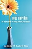 Good Morning: 365 Daily Inspriations to Challenge Your Mind, Body and Spirit