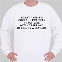 Sorry I missed church - I've been practicing witchcraft and becoming a lesbian. Sweatshirt