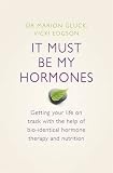 It Must Be My Hormones: Getting your life on track with the help of natural bio-identical hormone therapy and nutrition