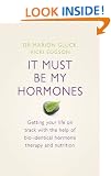 It Must Be My Hormones: Getting your life on track with the help of natural bio-identical hormone therapy and nutrition